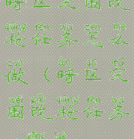 暗区突围改枪任务怎么做(暗区突围改枪任务ak攻略)