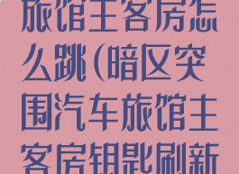 暗区突围汽车旅馆主客房怎么跳(暗区突围汽车旅馆主客房钥匙刷新点)