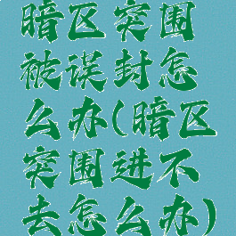 暗区突围被误封怎么办(暗区突围进不去怎么办)