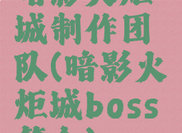 暗影火炬城制作团队(暗影火炬城boss简介)