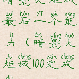 暗影火炬城最后一个能力(暗影火炬城100完成度)