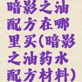 暗影之油配方在哪里买(暗影之油药水配方材料)