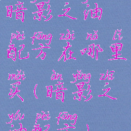 暗影之油配方在哪里买(暗影之油配方)