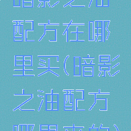 暗影之油配方在哪里买(暗影之油配方哪里来的)