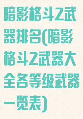 暗影格斗2武器排名(暗影格斗2武器大全各等级武器一览表)