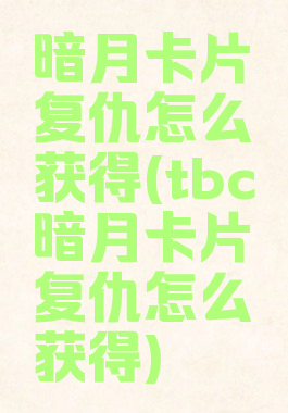 暗月卡片复仇怎么获得(tbc暗月卡片复仇怎么获得)