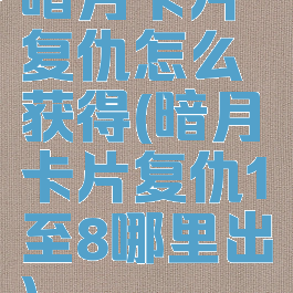 暗月卡片复仇怎么获得(暗月卡片复仇1至8哪里出)