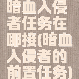 暗血入侵者任务在哪接(暗血入侵者的前置任务)