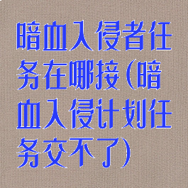 暗血入侵者任务在哪接(暗血入侵计划任务交不了)
