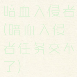 暗血入侵者(暗血入侵者任务交不了)
