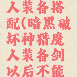 暗黑猎魔人装备搭配(暗黑破坏神猎魔人装备剑以后不能攻击)