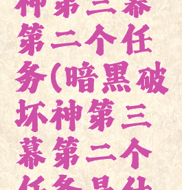暗黑破坏神第三幕第二个任务(暗黑破坏神第三幕第二个任务是什么)