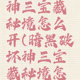 暗黑破坏神三宝藏秘境怎么开(暗黑破坏神三宝藏秘境怎么开)