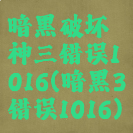 暗黑破坏神三错误1016(暗黑3错误1016)