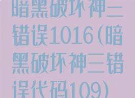暗黑破坏神三错误1016(暗黑破坏神三错误代码109)