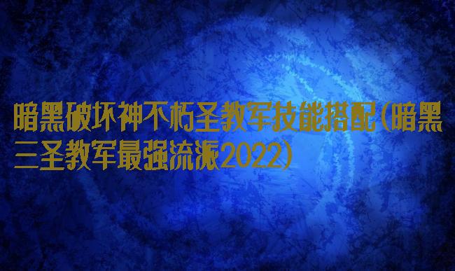暗黑破坏神不朽圣教军技能搭配(暗黑三圣教军最强流派2022)