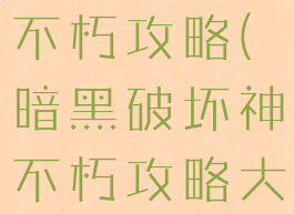 暗黑破坏神不朽攻略(暗黑破坏神不朽攻略大全)