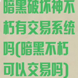 暗黑破坏神不朽有交易系统吗(暗黑不朽可以交易吗)