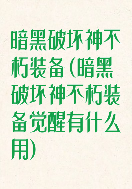 暗黑破坏神不朽装备(暗黑破坏神不朽装备觉醒有什么用)