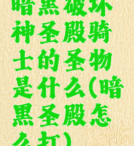 暗黑破坏神圣殿骑士的圣物是什么(暗黑圣殿怎么打)