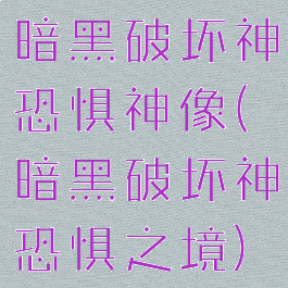暗黑破坏神恐惧神像(暗黑破坏神恐惧之境)
