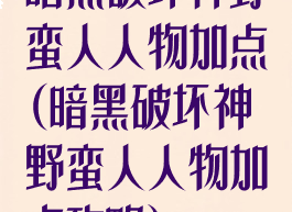 暗黑破坏神野蛮人人物加点(暗黑破坏神野蛮人人物加点攻略)