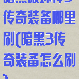 暗黑破坏神3传奇装备哪里刷(暗黑3传奇装备怎么刷)