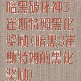 暗黑破坏神3崔斯特姆黑化奖励(暗黑3崔斯特姆的黑化奖励)