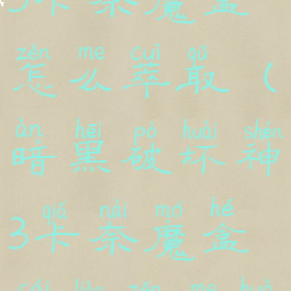 暗黑破坏神3卡奈魔盒怎么萃取(暗黑破坏神3卡奈魔盒材料怎么获得)