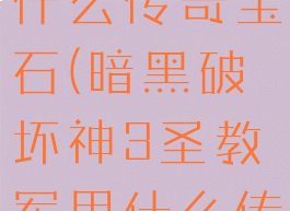 暗黑破坏神3圣教军用什么传奇宝石(暗黑破坏神3圣教军用什么传奇宝石合适)