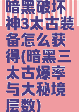 暗黑破坏神3太古装备怎么获得(暗黑三太古爆率与大秘境层数)