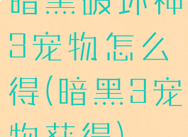 暗黑破坏神3宠物怎么得(暗黑3宠物获得)