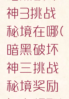 暗黑破坏神3挑战秘境在哪(暗黑破坏神三挑战秘境奖励怎么领取)