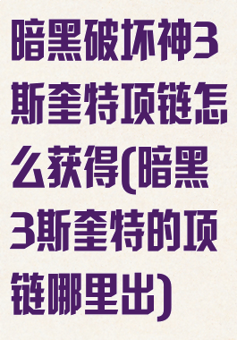 暗黑破坏神3斯奎特项链怎么获得(暗黑3斯奎特的项链哪里出)