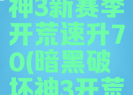 暗黑破坏神3新赛季开荒速升70(暗黑破坏神3开荒)