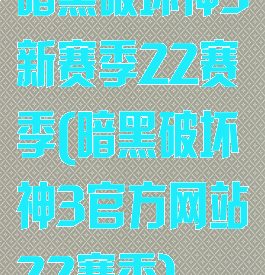 暗黑破坏神3新赛季22赛季(暗黑破坏神3官方网站22赛季)