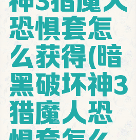 暗黑破坏神3猎魔人恐惧套怎么获得(暗黑破坏神3猎魔人恐惧套怎么获得技能)