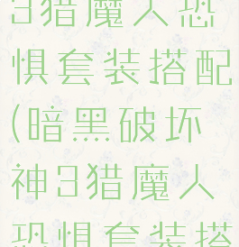 暗黑破坏神3猎魔人恐惧套装搭配(暗黑破坏神3猎魔人恐惧套装搭配图)