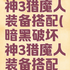 暗黑破坏神3猎魔人装备搭配(暗黑破坏神3猎魔人装备搭配攻略)