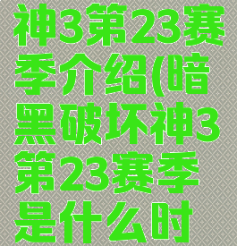 暗黑破坏神3第23赛季介绍(暗黑破坏神3第23赛季是什么时候开始)
