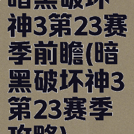 暗黑破坏神3第23赛季前瞻(暗黑破坏神3第23赛季攻略)