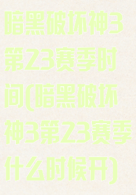 暗黑破坏神3第23赛季时间(暗黑破坏神3第23赛季什么时候开)