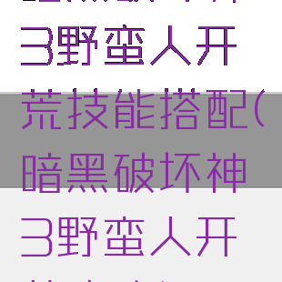 暗黑破坏神3野蛮人开荒技能搭配(暗黑破坏神3野蛮人开荒攻略)