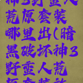 暗黑破坏神3野蛮人荒原套装哪里出(暗黑破坏神3野蛮人荒原套装效果)