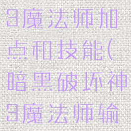 暗黑破坏神3魔法师加点和技能(暗黑破坏神3魔法师输出手法)