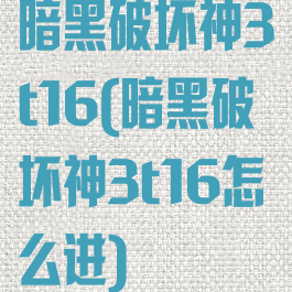 暗黑破坏神3t16(暗黑破坏神3t16怎么进)