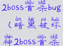 暗黑破坏神2boss首杀bug(暗黑破坏神2boss首杀奖励)