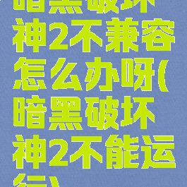 暗黑破坏神2不兼容怎么办呀(暗黑破坏神2不能运行)