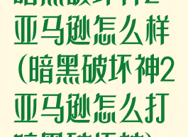 暗黑破坏神2亚马逊怎么样(暗黑破坏神2亚马逊怎么打暗黑破坏神)