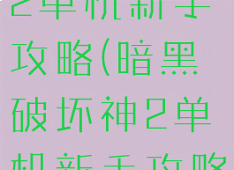 暗黑破坏神2单机新手攻略(暗黑破坏神2单机新手攻略大全)